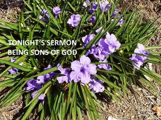 TONIGHT’S SERMON
BEING SONS OF GOD
 