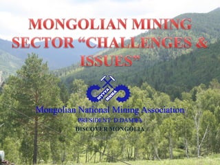 Mongolian National Mining Association
PRESIDENT: D.DAMBA
DISCOVER MONGOLIA
ULAANBAATAR 2012
 