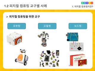 1. 피지컬 컴퓨팅이란?
로봇형 모듈형 보드형
1.2 피지컬 컴퓨팅 교구별 사례
 피지컬 컴퓨팅을 위한 교구
 