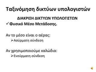 Ταξινόμηση δικτύων υπολογιστών
ΔΙΑΚΡΙΣΗ ΔΙΚΤΥΩΝ ΥΠΟΛΟΓΙΣΤΩΝ
Φυσικό Μέσο Μετάδοσης.
Αν το μέσο είναι ο αέρας:
Ασύρματη σύνδεση
Αν χρησιμοποιούμε καλώδια:
Ενσύρματη σύνδεση
 