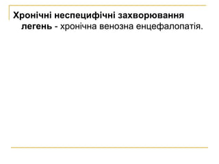 Хронічні неспецифічні захворювання
легень - хронічна венозна енцефалопатія.
 