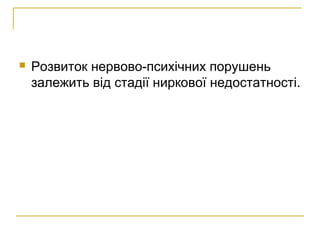  Розвиток нервово-психічних порушень
залежить від стадії ниркової недостатності.
 