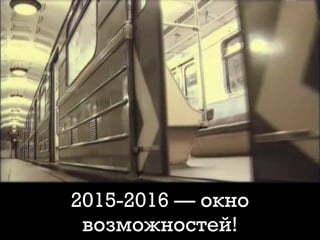 2015-2016 — окно
возможностей!
 