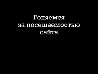Гоняемся
за посещаемостью
сайта
 