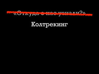 «Откуда о нас узнали?»
Колтрекинг
 