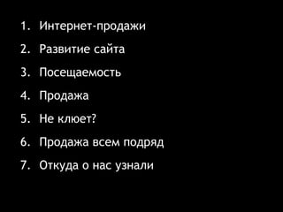 1. Интернет-продажи
2. Развитие сайта
3. Посещаемость
4. Продажа
5. Не клюет?
6. Продажа всем подряд
7. Откуда о нас узнали
 