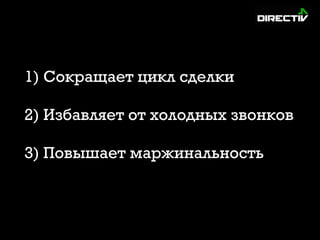 1) Сокращает цикл сделки
2) Избавляет от холодных звонков
3) Повышает маржинальность
 