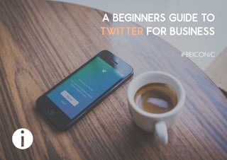A BEGINNERS GUIDE TO
TWITTER FOR BUSINESS
 