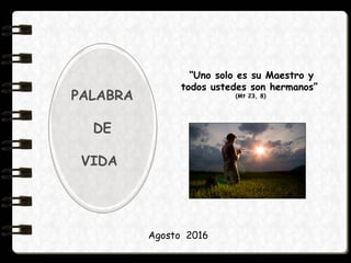 Agosto 2016
“Uno solo es su Maestro y
todos ustedes son hermanos”
(Mt 23, 8)PALABRA
DE
VIDA
 