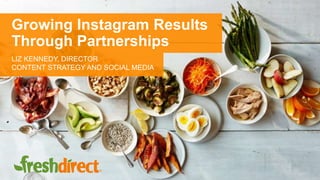 Growing Instagram Results
Through Partnerships
LIZ KENNEDY, DIRECTOR
CONTENT STRATEGY AND SOCIAL MEDIA
 