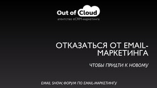 ОТКАЗАТЬСЯ ОТ EMAIL-
МАРКЕТИНГА
ЧТОБЫ ПРИДТИ К НОВОМУ
агентство eCRM-маркетинга
EMAIL SHOW, ФОРУМ ПО EMAIL-МАРКЕТИНГУ
 