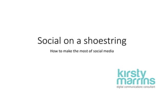 Social on a shoestring
How to make the most of social media
 