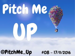 @PitchMe_Up #08 – 17/11/2016
Pitch Me
UP
 