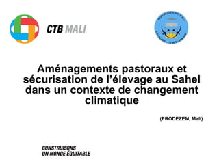 Aménagements pastoraux et
sécurisation de l’élevage au Sahel
dans un contexte de changement
climatique
(PRODEZEM, Mali)
 