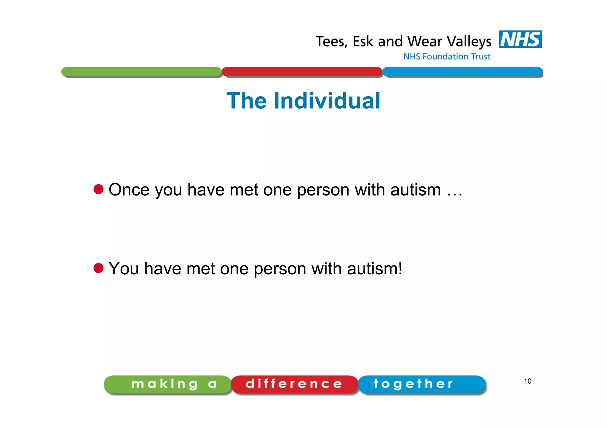 The Individual
 Once you have met one person with autism …
 You have met one person with autism!
10
 