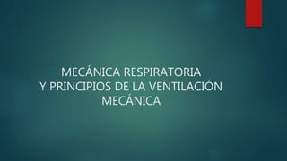 MECÁNICA RESPIRATORIA
Y PRINCIPIOS DE LA VENTILACIÓN
MECÁNICA
 