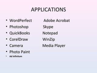 APPLICATIONS
• WordPerfect Adobe Acrobat
• Photoshop Skype
• QuickBooks Notepad
• CorelDraw WinZip
• Camera Media Player
• Photo Paint
• Ad Infinitum
 