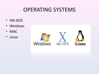 OPERATING SYSTEMS
• MS-DOS
• Windows
• MAC
• Linux
 
