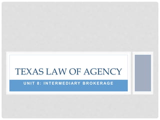 U N I T 8 : I N T E R M E D I ARY B R O K E R AG E
TEXAS LAW OF AGENCY
 