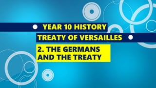 YEAR 10 HISTORY
TREATY OF VERSAILLES
2. THE GERMANS
AND THE TREATY
 