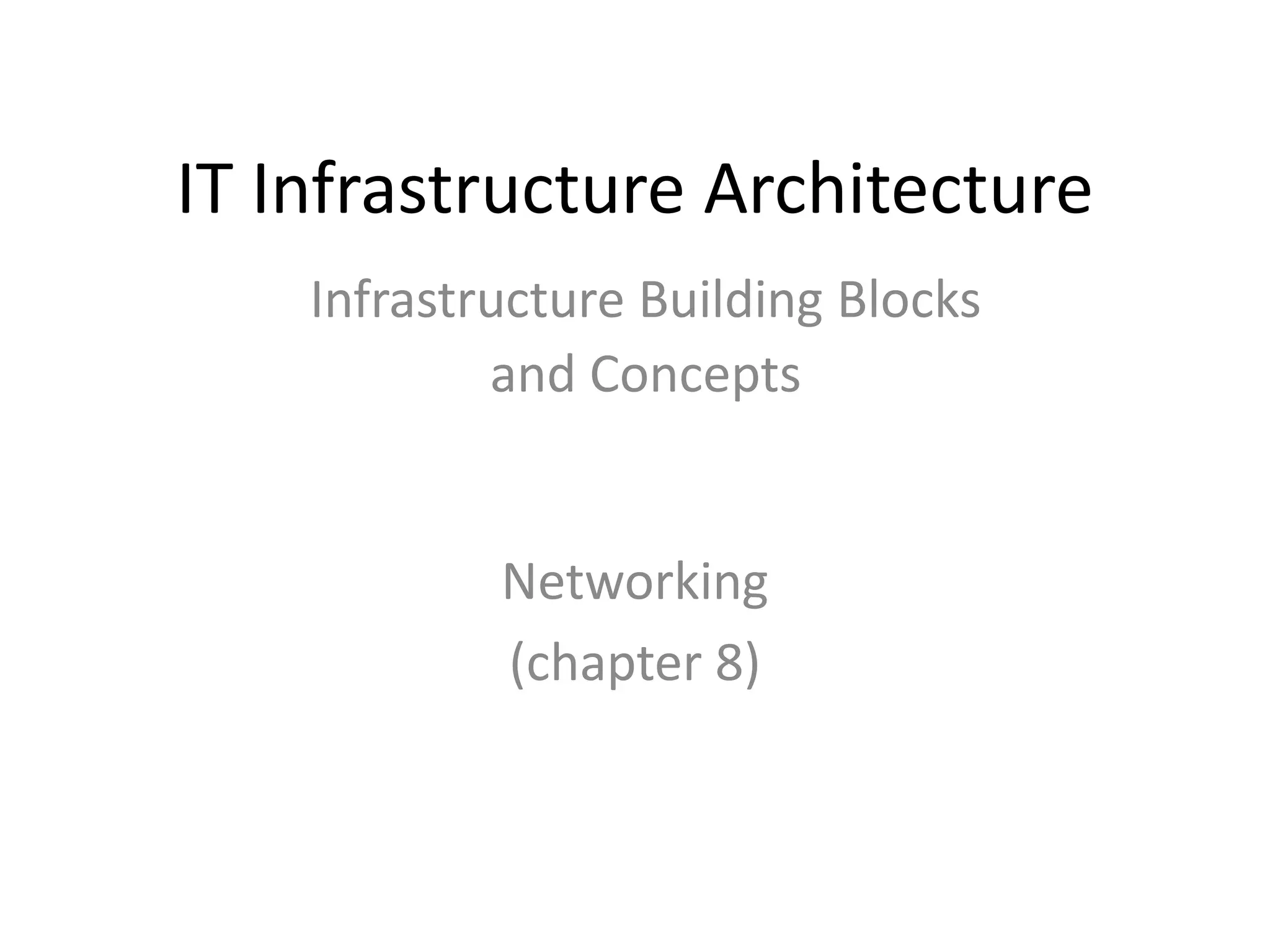 IT Infrastructure Architecture
Networking
(chapter 8)
Infrastructure Building Blocks
and Concepts
 