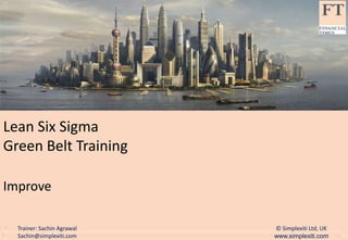 © Simplexiti Ltd, UK
www.simplexiti.com
Trainer: Sachin Agrawal
Sachin@simplexiti.com
Lean Six Sigma
Green Belt Training
Improve
 