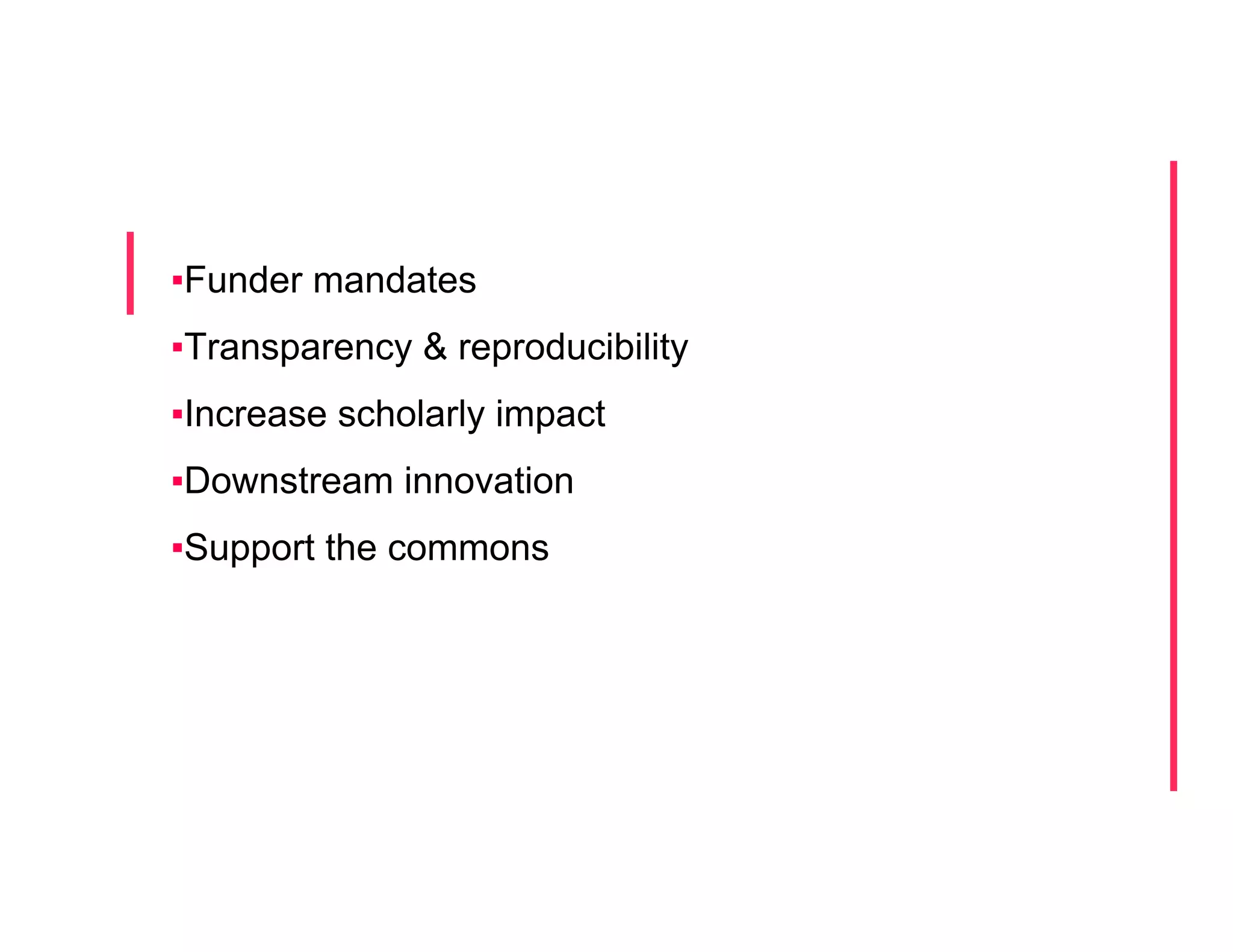 ▪ Funder mandates
▪ Transparency & reproducibility
▪ Increase scholarly impact
▪ Downstream innovation
▪ Support the commons
 