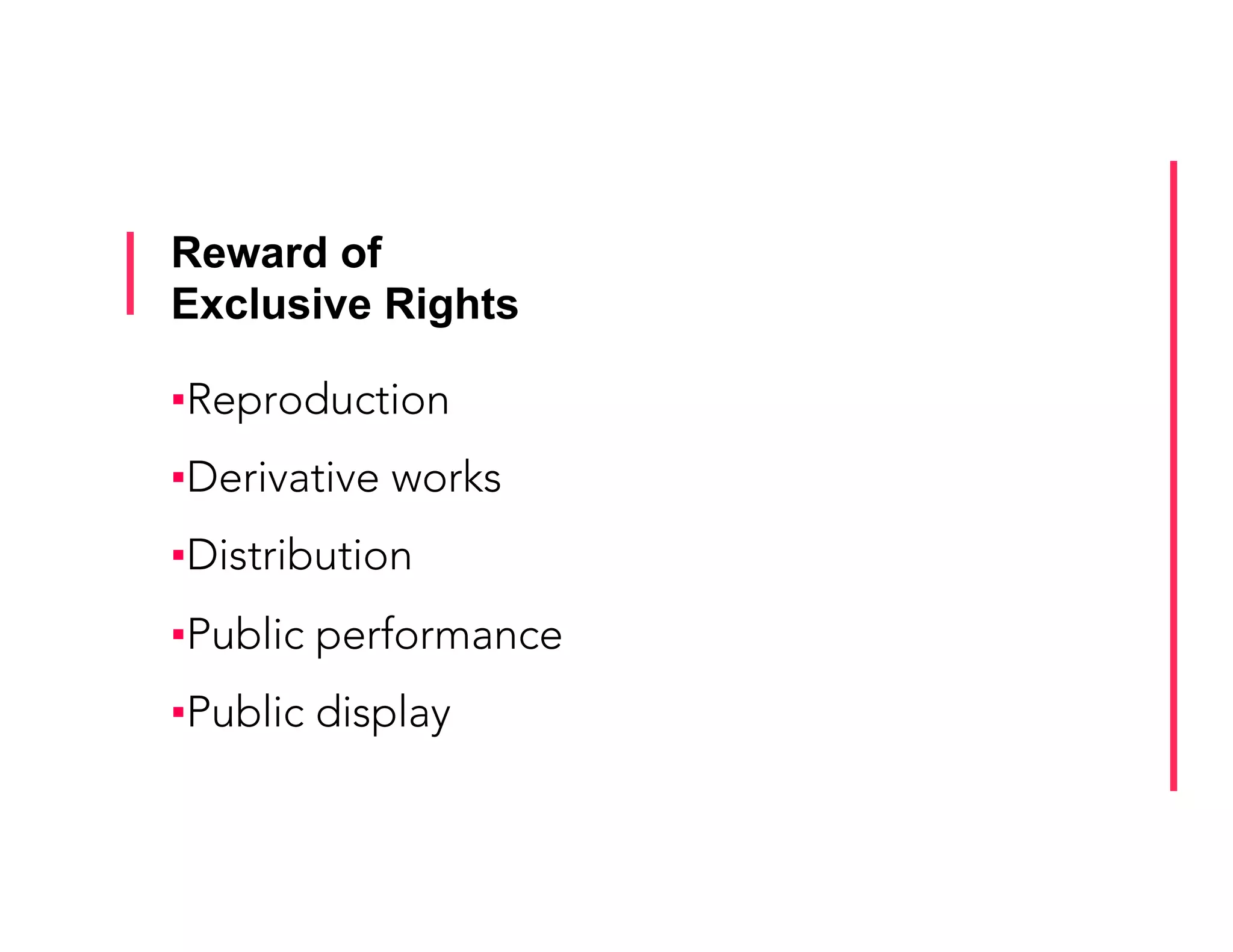 Reward of
Exclusive Rights
▪ Reproduction
▪ Derivative works
▪ Distribution
▪ Public performance
▪ Public display
 