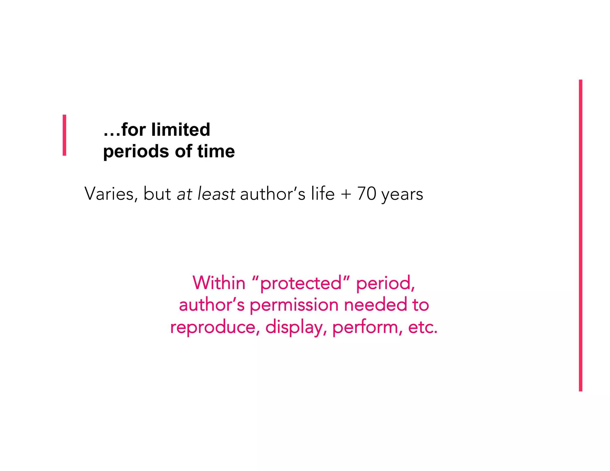 …for limited
periods of time
Varies, but at least author’s life + 70 years
Within “protected” period,
author’s permission needed to
reproduce, display, perform, etc.
 