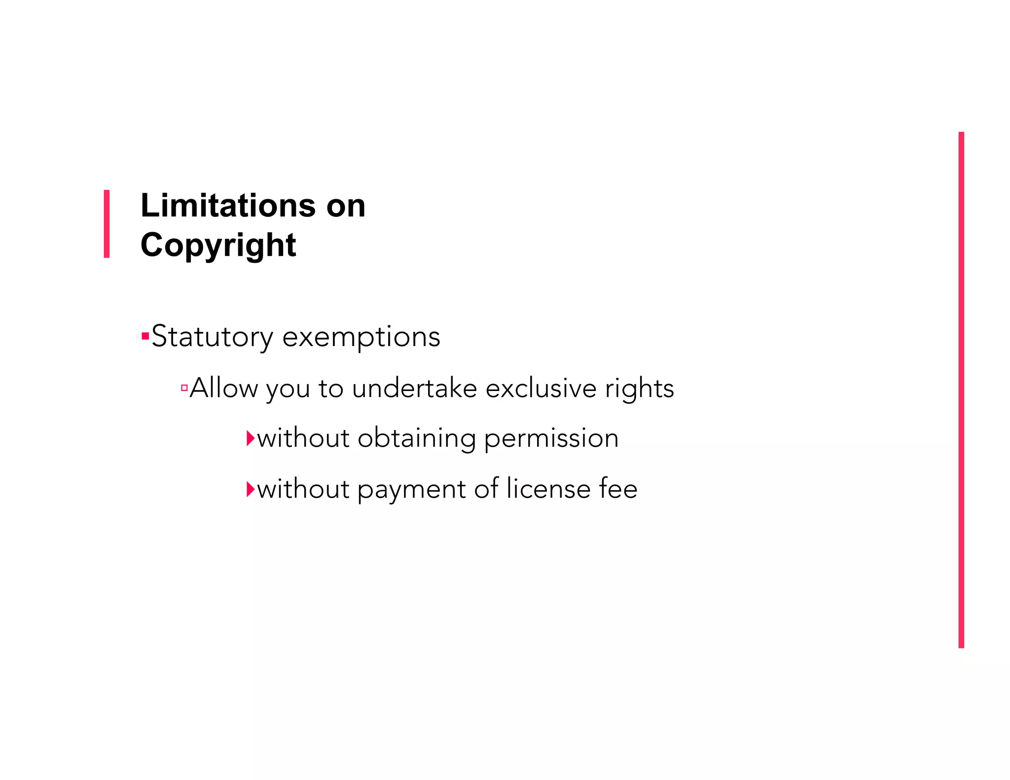Limitations on
Copyright
▪ Statutory exemptions
▫ Allow you to undertake exclusive rights
▸ without obtaining permission
▸ without payment of license fee
 