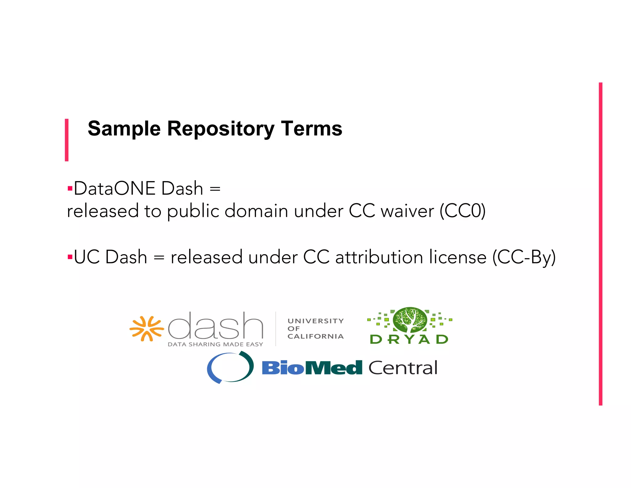 Sample Repository Terms
▪ DataONE Dash =
released to public domain under CC waiver (CC0)
▪ UC Dash = released under CC attribution license (CC-By)
 