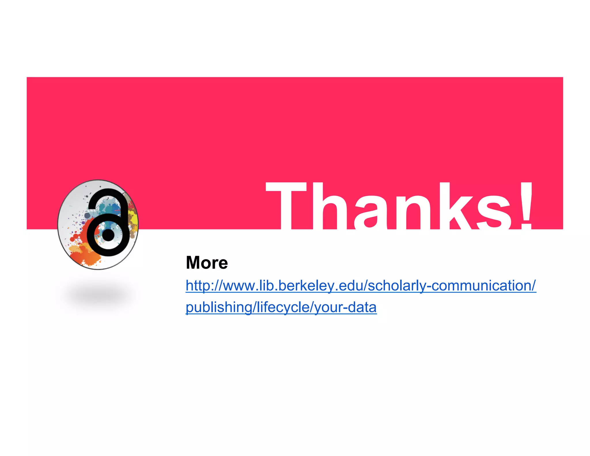 Thanks!
!!
More
http://www.lib.berkeley.edu/scholarly-communication/
publishing/lifecycle/your-data
 