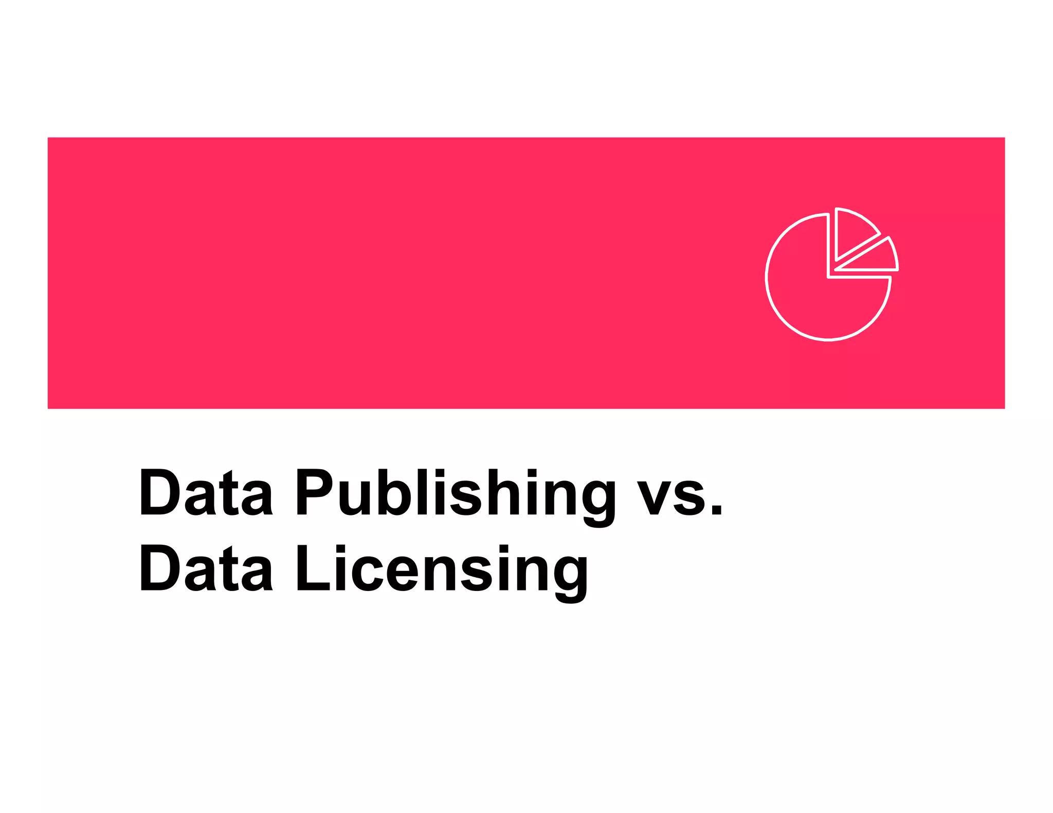 Data Publishing vs.
Data Licensing
 