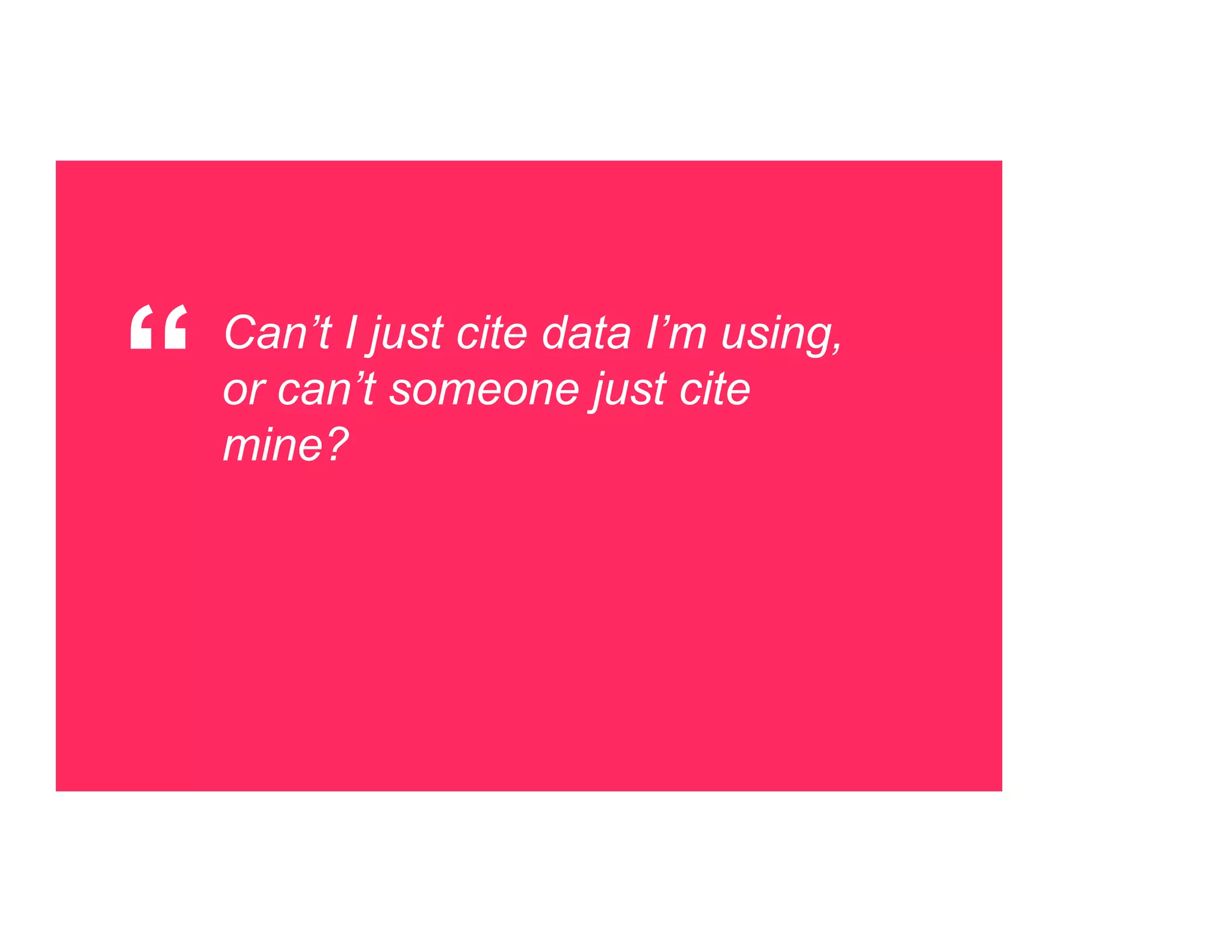 “ Can’t I just cite data I’m using,
or can’t someone just cite
mine?
 