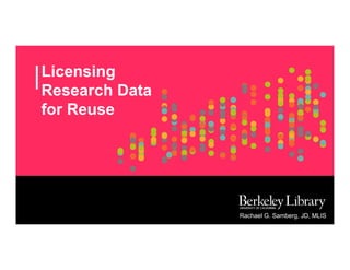 Licensing
Research Data
for Reuse
Rachael G. Samberg, JD, MLIS
 