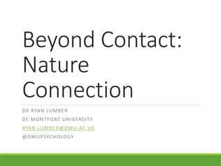 Beyond Contact:
Nature
Connection
DR RYAN LUMBER
DE MONTFORT UNIVERSITY
RYAN.LUMBER@DMU.AC.UK
@DMUPSYCHOLOGY
 