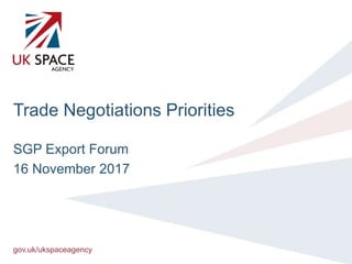 gov.uk/ukspaceagency
Trade Negotiations Priorities
SGP Export Forum
16 November 2017
 