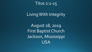 Titus 2:1-15
LivingWith Integrity
August 18, 2019
First Baptist Church
Jackson, Mississippi
USA
 
