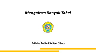 Mengakses Banyak Tabel
Fakhrian Fadlia Adiwijaya, S.Kom
 