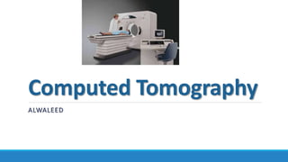 Computed Tomography
ALWALEED
 