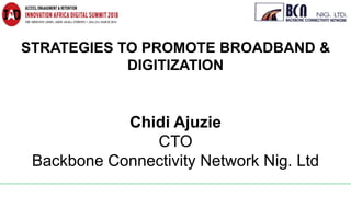 STRATEGIES TO PROMOTE BROADBAND &
DIGITIZATION
Chidi Ajuzie
CTO
Backbone Connectivity Network Nig. Ltd
 