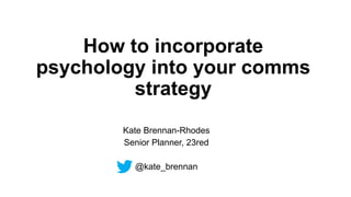 How to incorporate
psychology into your comms
strategy
Kate Brennan-Rhodes
Senior Planner, 23red
@kate_brennan
 