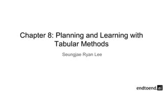 Chapter 8: Planning and Learning with
Tabular Methods
Seungjae Ryan Lee
 