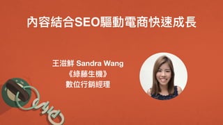 內容結合SEO驅動電商快速成長
王滋鮮 Sandra Wang
《綠藤⽣生機》
數位⾏行行銷經理理
 