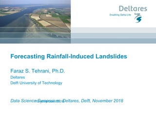Forecasting Rainfall-Induced Landslides
Faraz S. Tehrani, Ph.D.
Deltares
Delft University of Technology
Data Science Symposium, Deltares, Delft, November 201815 november 2018
 