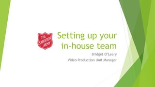 Setting up your
in-house team
Bridget O’Leary
Video Production Unit Manager
 