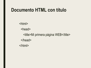 Documento HTML con título
<html>
<head>
<title>Mi primera página WEB</title>
</head>
</html>
 