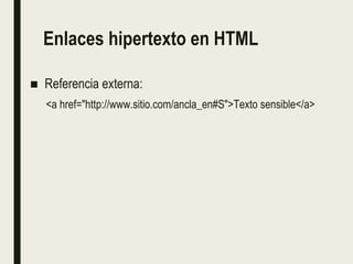 Enlaces hipertexto en HTML
■ Referencia externa:
<a href="http://www.sitio.com/ancla_en#S">Texto sensible</a>
 