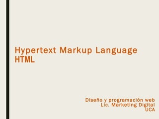 Hypertext Markup Language
HTML
Diseño y programación web
Lic. Marketing Digital
UCA
 