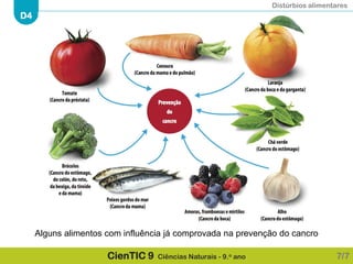 Distúrbios alimentares
D4
CienTIC 9 Ciências Naturais - 9.o ano 7/7
Alguns alimentos com influência já comprovada na prevenção do cancro
 